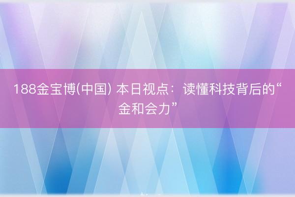 188金宝博(中国) 本日视点：读懂科技背后的“金和会力”