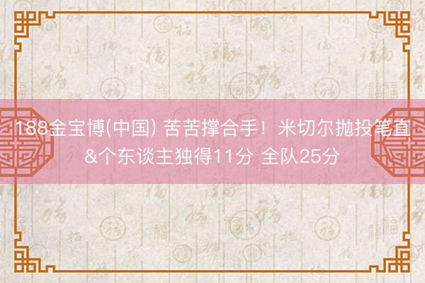 188金宝博(中国) 苦苦撑合手！米切尔抛投笔直&个东谈主独得11分 全队25分