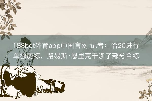 188bet体育app中国官网 记者：恰20进行单独历练，路易斯·恩里克干涉了部分合练