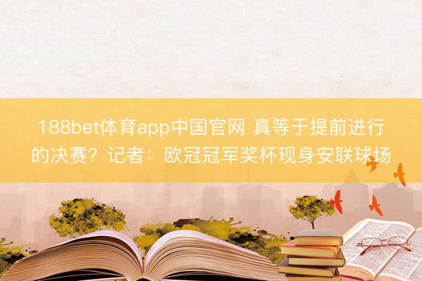 188bet体育app中国官网 真等于提前进行的决赛？记者：欧冠冠军奖杯现身安联球场