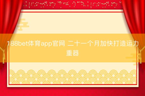 188bet体育app官网 二十一个月加快打造运力重器