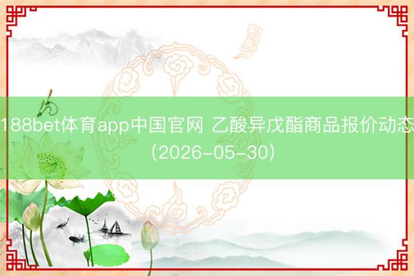 188bet体育app中国官网 乙酸异戊酯商品报价动态(2026-05-30)