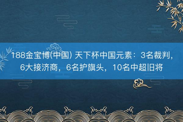 188金宝博(中国) 天下杯中国元素：3名裁判，6大接济商，6名护旗头，10名中超旧将