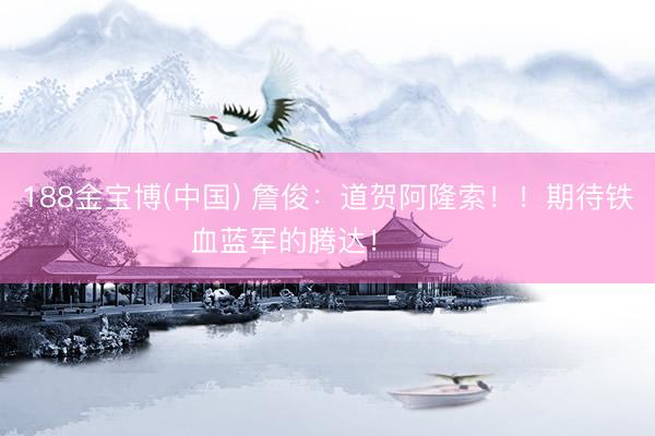 188金宝博(中国) 詹俊：道贺阿隆索！！期待铁血蓝军的腾达！ ​​​