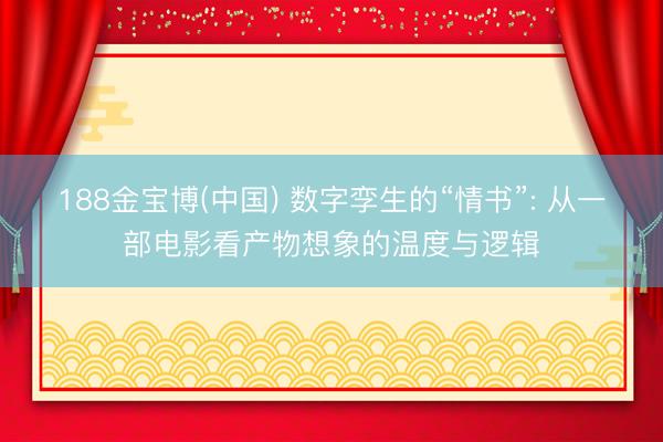188金宝博(中国) 数字孪生的“情书”: 从一部电影看产物想象的温度与逻辑
