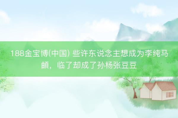 188金宝博(中国) 些许东说念主想成为李纯马頔，临了却成了孙杨张豆豆