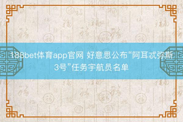 188bet体育app官网 好意思公布“阿耳忒弥斯3号”任务宇航员名单