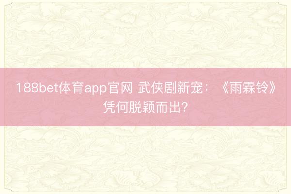 188bet体育app官网 武侠剧新宠：《雨霖铃》凭何脱颖而出？