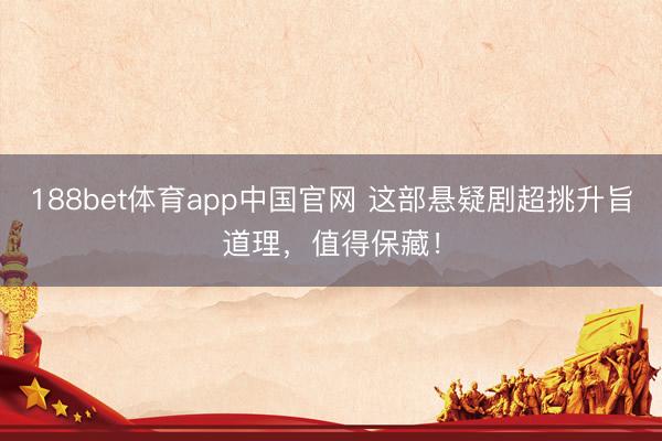 188bet体育app中国官网 这部悬疑剧超挑升旨道理，值得保藏！