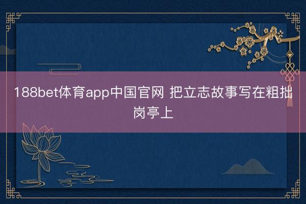 188bet体育app中国官网 把立志故事写在粗拙岗亭上