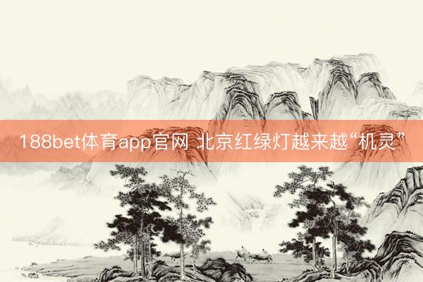 188bet体育app官网 北京红绿灯越来越“机灵”