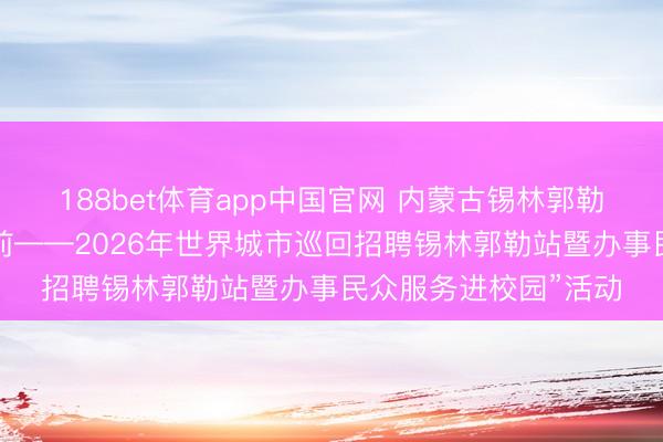 188bet体育app中国官网 内蒙古锡林郭勒盟工会举办“职引以前——2026年世界城市巡回招聘锡林郭勒站暨办事民众服务进校园”活动