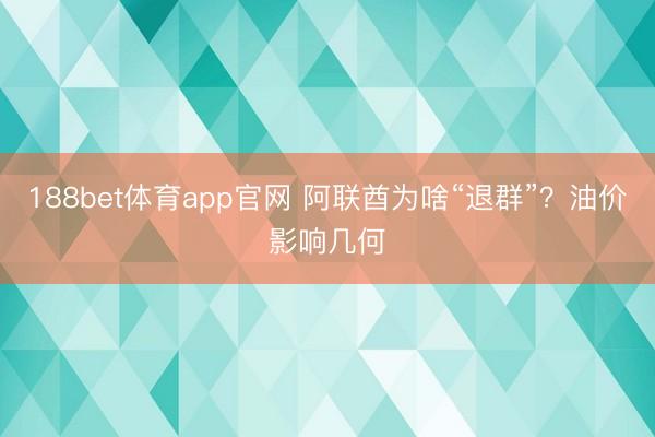 188bet体育app官网 阿联酋为啥“退群”？油价影响几何