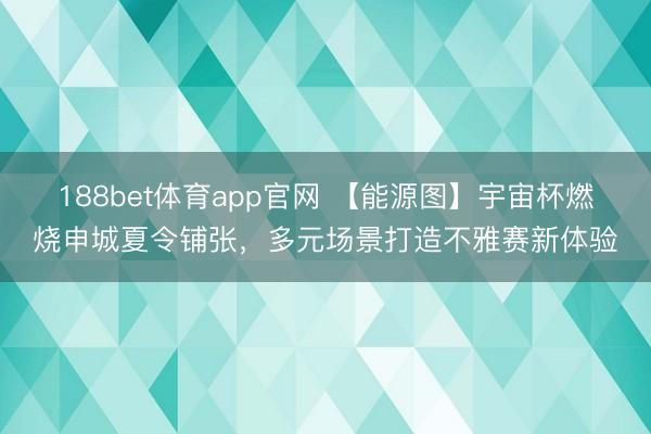 188bet体育app官网 【能源图】宇宙杯燃烧申城夏令铺张，多元场景打造不雅赛新体验