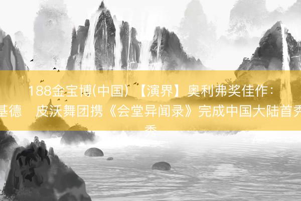 188金宝博(中国) 【演界】奥利弗奖佳作：基德・皮沃舞团携《会堂异闻录》完成中国大陆首秀