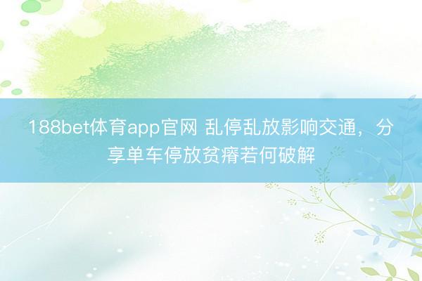 188bet体育app官网 乱停乱放影响交通，分享单车停放贫瘠若何破解