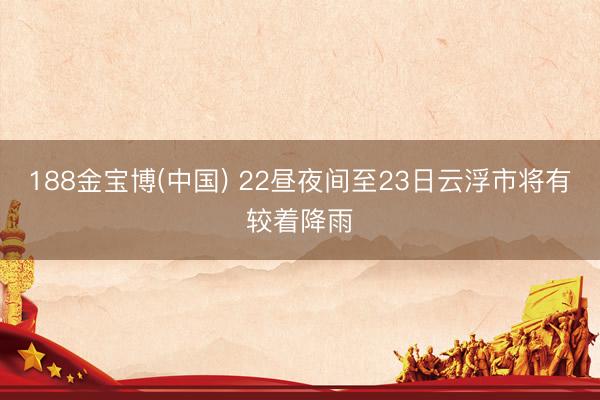188金宝博(中国) 22昼夜间至23日云浮市将有较着降雨