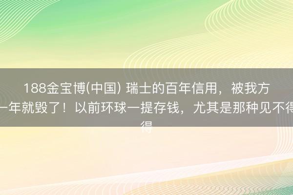 188金宝博(中国) 瑞士的百年信用，被我方一年就毁了！以前环球一提存钱，尤其是那种见不得