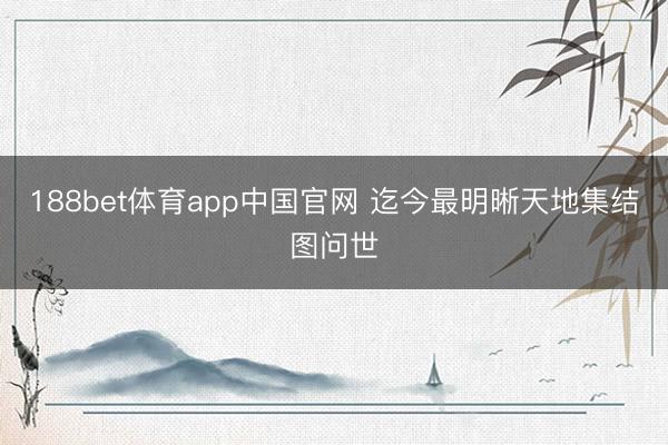 188bet体育app中国官网 迄今最明晰天地集结图问世