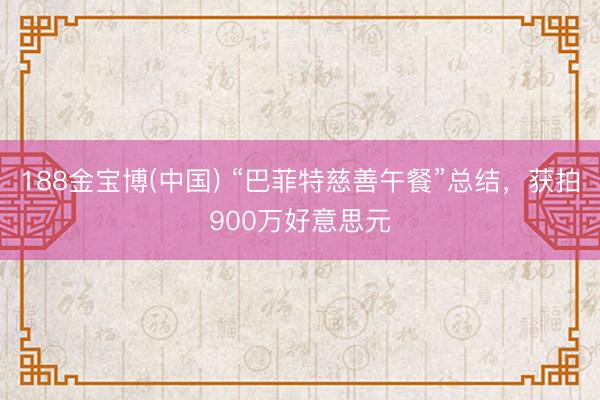 188金宝博(中国) “巴菲特慈善午餐”总结,获拍900万好意思元