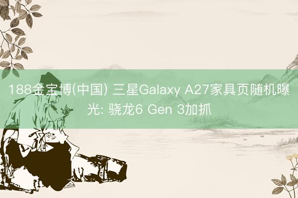 188金宝博(中国) 三星Galaxy A27家具页随机曝光: 骁龙6 Gen 3加抓