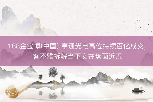 188金宝博(中国) 亨通光电高位持续百亿成交, 客不雅拆解当下实在盘面近况