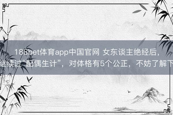 188bet体育app中国官网 女东谈主绝经后，继续过“配偶生计”，对体格有5个公正，不妨了解下