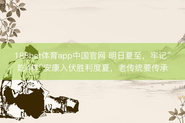 188bet体育app中国官网 明日夏至，牢记“吃4样”安康入伏胜利度夏，老传统要传承