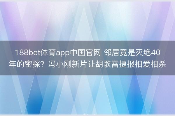 188bet体育app中国官网 邻居竟是灭绝40年的密探?冯小刚新片让胡歌雷捷报相爱相杀